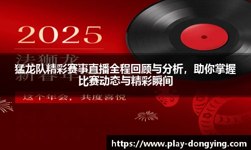 猛龙队精彩赛事直播全程回顾与分析，助你掌握比赛动态与精彩瞬间