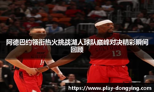 阿德巴约领衔热火挑战湖人球队巅峰对决精彩瞬间回顾