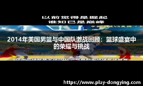 2014年美国男篮与中国队激战回顾：篮球盛宴中的荣耀与挑战